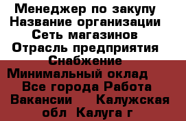 Менеджер по закупу › Название организации ­ Сеть магазинов › Отрасль предприятия ­ Снабжение › Минимальный оклад ­ 1 - Все города Работа » Вакансии   . Калужская обл.,Калуга г.